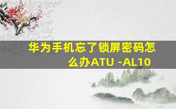 华为手机忘了锁屏密码怎么办ATU -AL10